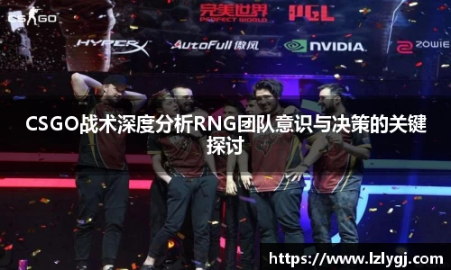 CSGO战术深度分析RNG团队意识与决策的关键探讨