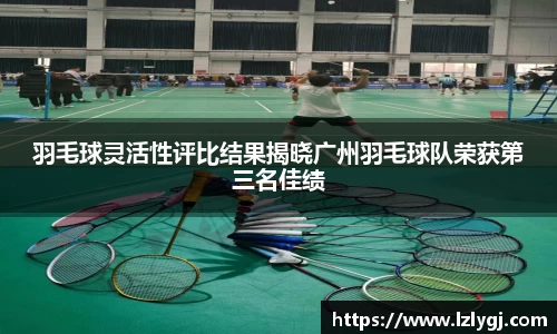 羽毛球灵活性评比结果揭晓广州羽毛球队荣获第三名佳绩