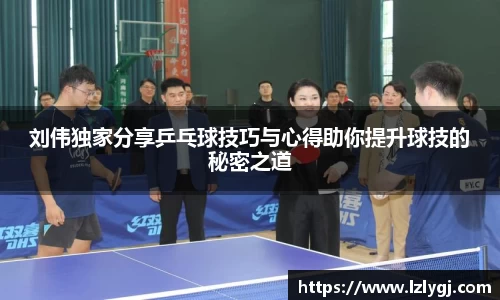 刘伟独家分享乒乓球技巧与心得助你提升球技的秘密之道