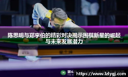 陈思明与郑宇伯的精彩对决揭示围棋新星的崛起与未来发展潜力
