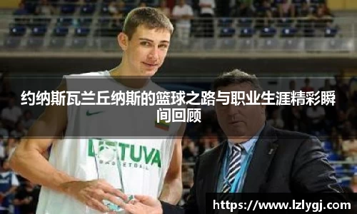约纳斯瓦兰丘纳斯的篮球之路与职业生涯精彩瞬间回顾