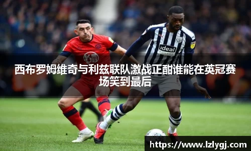 西布罗姆维奇与利兹联队激战正酣谁能在英冠赛场笑到最后